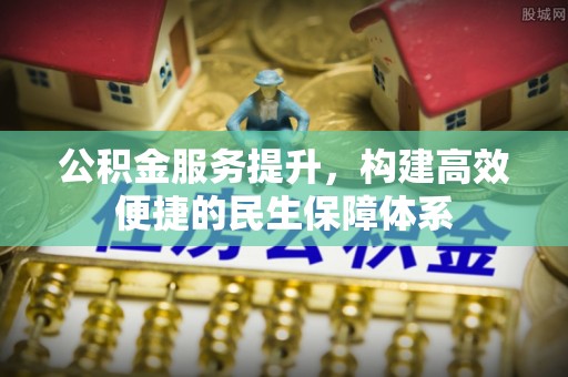 泾县公积金服务提升，构建高效便捷的民生保障体系