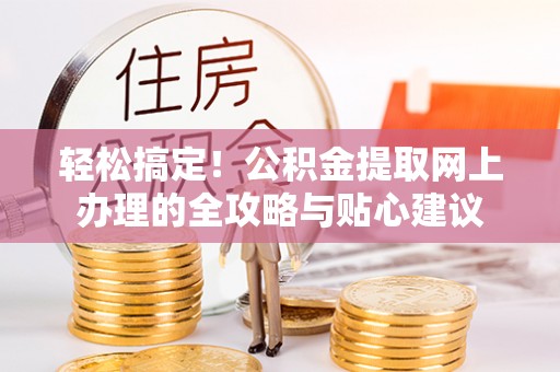 泾县轻松搞定！公积金提取网上办理的全攻略与贴心建议
