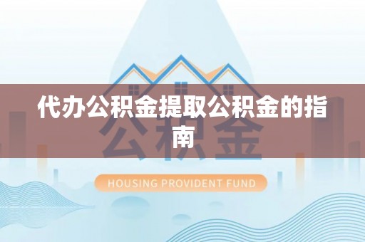 泾县代办公积金提取公积金的指南