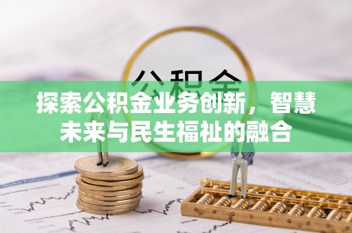 泾县探索公积金业务创新，智慧未来与民生福祉的融合