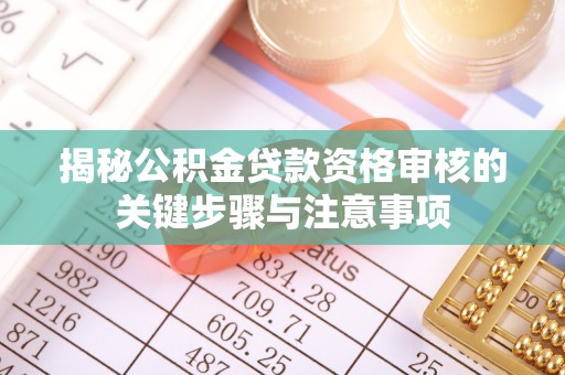 泾县揭秘公积金贷款资格审核的关键步骤与注意事项
