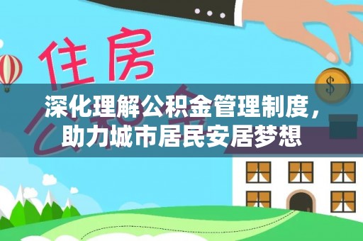 泾县深化理解公积金管理制度，助力城市居民安居梦想