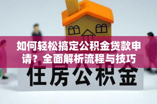泾县如何轻松搞定公积金贷款申请？全面解析流程与技巧