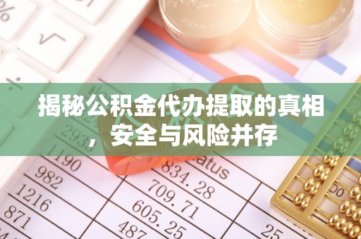 泾县揭秘公积金代办提取的真相，安全与风险并存
