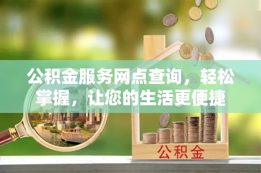 泾县公积金服务网点查询，轻松掌握，让您的生活更便捷