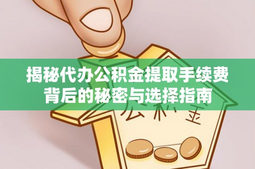 泾县揭秘代办公积金提取手续费背后的秘密与选择指南