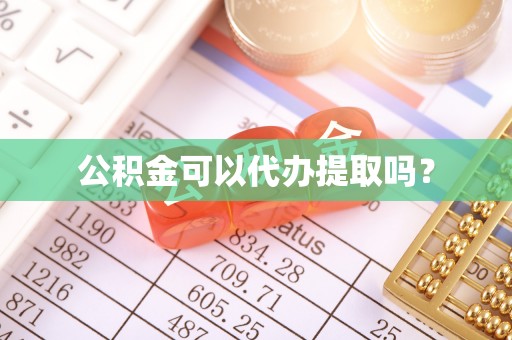 泾县公积金可以代办提取吗？