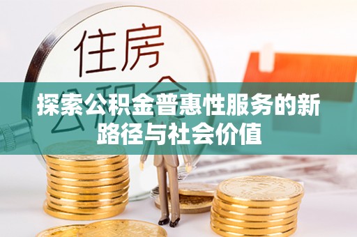 泾县探索公积金普惠性服务的新路径与社会价值