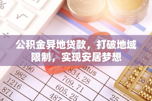 泾县公积金异地贷款，打破地域限制，实现安居梦想