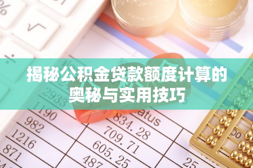 泾县揭秘公积金贷款额度计算的奥秘与实用技巧