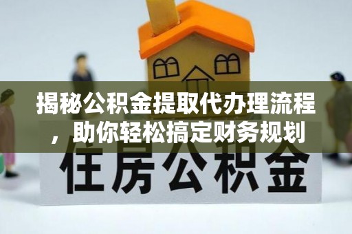 泾县揭秘公积金提取代办理流程，助你轻松搞定财务规划