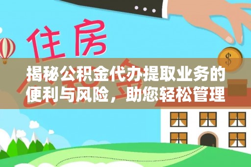 泾县揭秘公积金代办提取业务的便利与风险，助您轻松管理个人财务