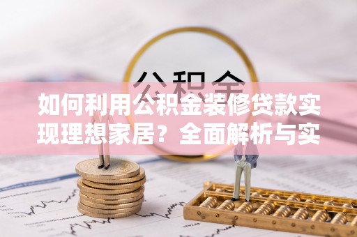 泾县如何利用公积金装修贷款实现理想家居？全面解析与实用建议