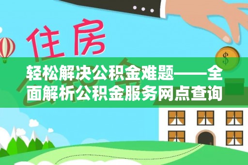 泾县轻松解决公积金难题——全面解析公积金服务网点查询技巧