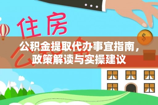 泾县公积金提取代办事宜指南，政策解读与实操建议