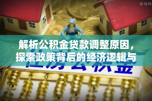 泾县解析公积金贷款调整原因，探索政策背后的经济逻辑与民生影响