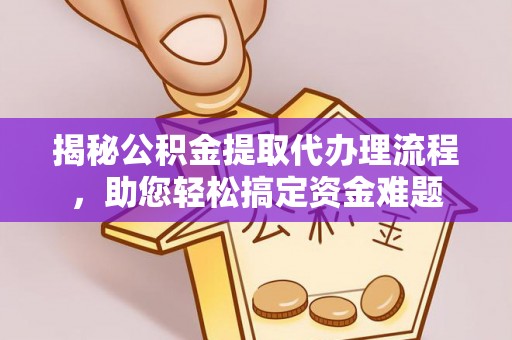 泾县揭秘公积金提取代办理流程，助您轻松搞定资金难题