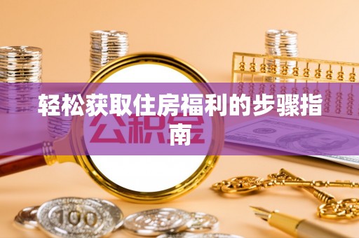 泾县轻松获取住房福利的步骤指南