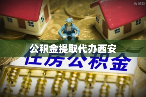 泾县公积金提取代办西安