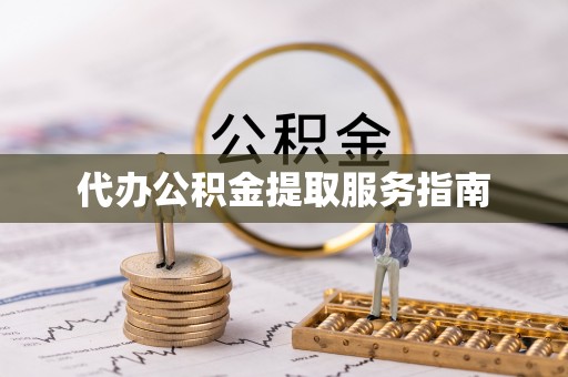 泾县代办公积金提取服务指南