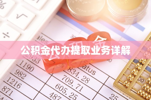 泾县公积金代办提取业务详解