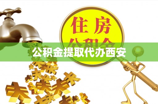 泾县公积金提取代办西安