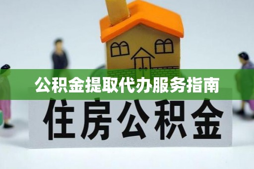 泾县公积金提取代办服务指南