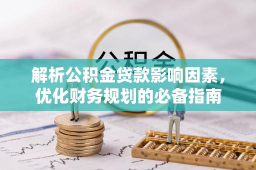 泾县解析公积金贷款影响因素，优化财务规划的必备指南