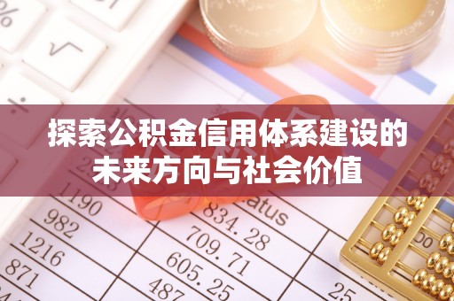泾县探索公积金信用体系建设的未来方向与社会价值