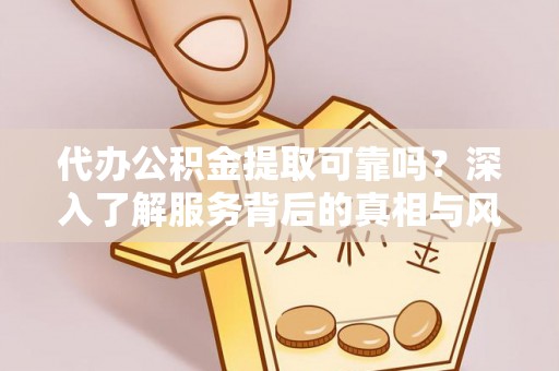 泾县代办公积金提取可靠吗？深入了解服务背后的真相与风险