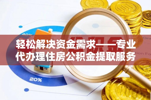 泾县轻松解决资金需求——专业代办理住房公积金提取服务