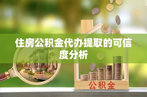 泾县住房公积金代办提取的可信度分析