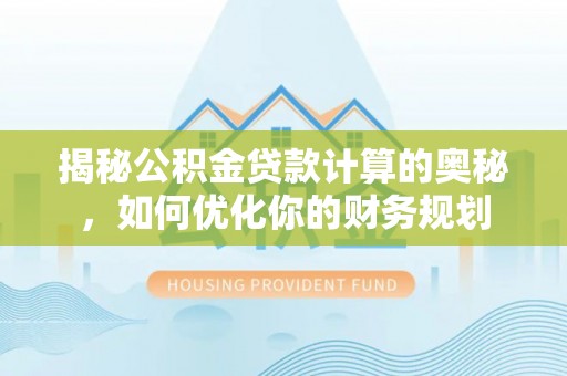 泾县揭秘公积金贷款计算的奥秘，如何优化你的财务规划