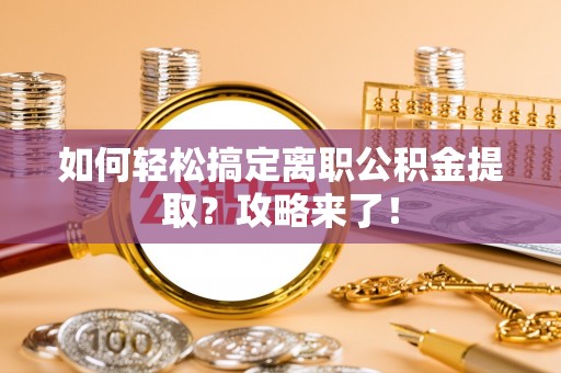 泾县如何轻松搞定离职公积金提取？攻略来了！