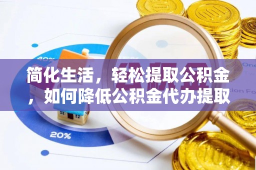 泾县简化生活，轻松提取公积金，如何降低公积金代办提取的费用？