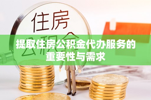 泾县提取住房公积金代办服务的重要性与需求
