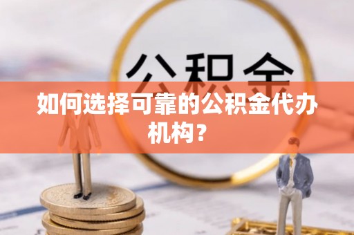 泾县如何选择可靠的公积金代办机构？