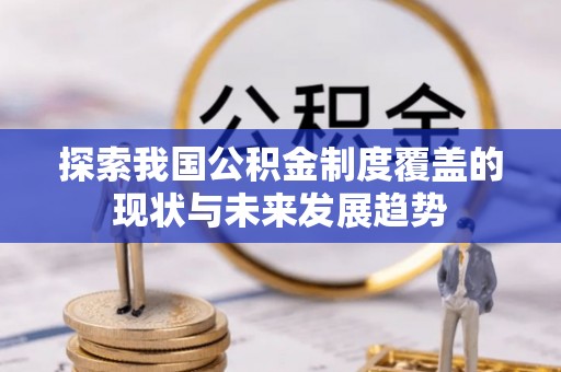 泾县探索我国公积金制度覆盖的现状与未来发展趋势