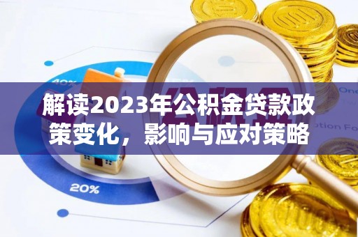 泾县解读2023年公积金贷款政策变化，影响与应对策略