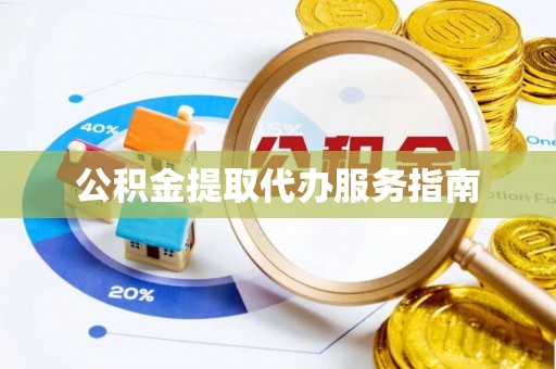 泾县公积金提取代办服务指南