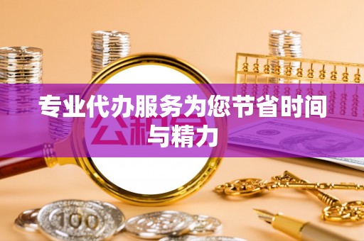 泾县专业代办服务为您节省时间与精力