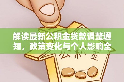 泾县解读最新公积金贷款调整通知，政策变化与个人影响全解析
