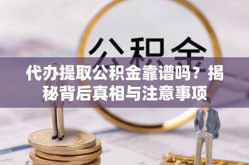 泾县代办提取公积金靠谱吗？揭秘背后真相与注意事项