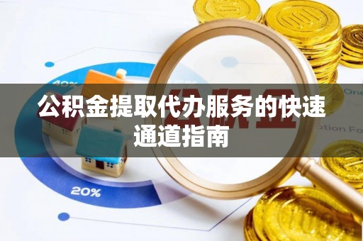 泾县公积金提取代办服务的快速通道指南