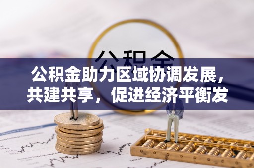 泾县公积金助力区域协调发展，共建共享，促进经济平衡发展