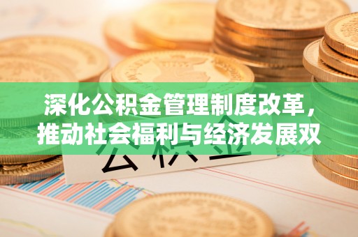 泾县深化公积金管理制度改革，推动社会福利与经济发展双轨并行