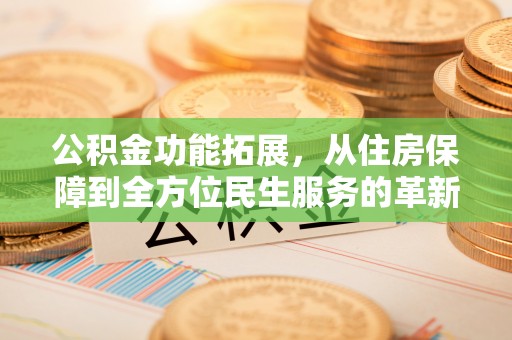 泾县公积金功能拓展，从住房保障到全方位民生服务的革新之路