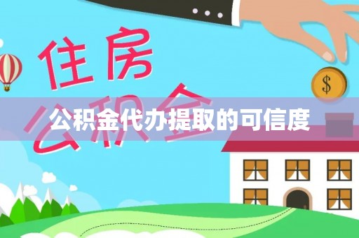 泾县公积金代办提取的可信度
