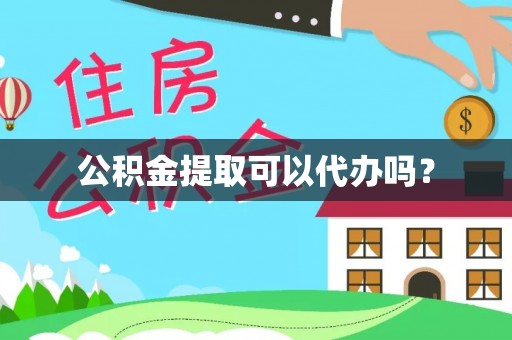 泾县公积金提取可以代办吗？