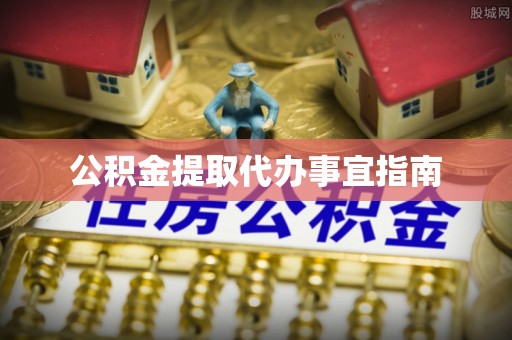 泾县公积金提取代办事宜指南